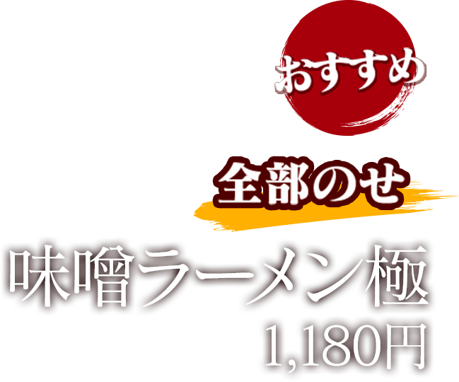 おすすめ 全部のせ 味噌ラーメン極 1,150円